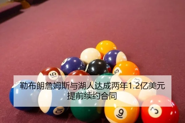 勒布朗詹姆斯与湖人达成两年1.2亿美元提前续约合同