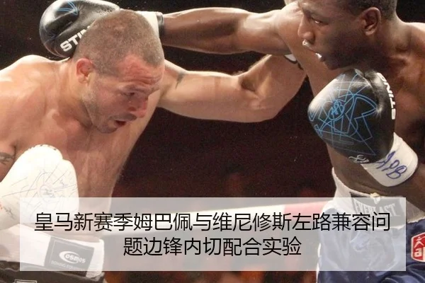 皇马新赛季姆巴佩与维尼修斯左路兼容问题边锋内切配合实验