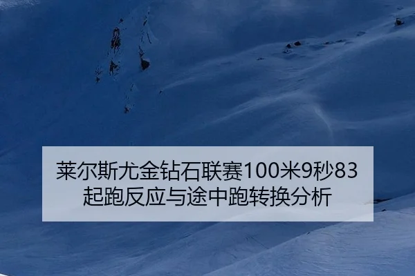 莱尔斯尤金钻石联赛100米9秒83起跑反应与途中跑转换分析