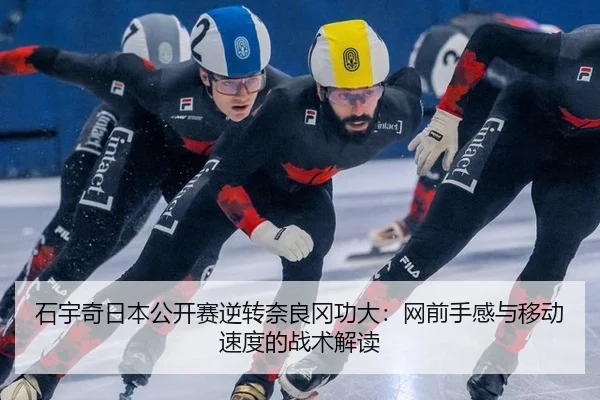 石宇奇日本公开赛逆转奈良冈功大：网前手感与移动速度的战术解读